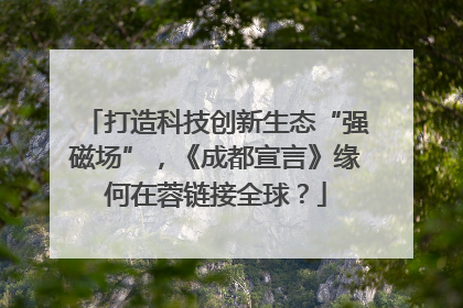 打造科技创新生态“强磁场”，《成都宣言》缘何在蓉链接全球？
