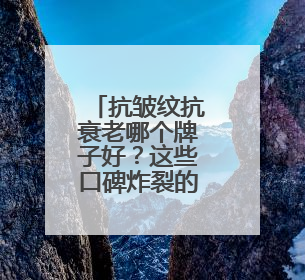 抗皱纹抗衰老哪个牌子好？这些口碑炸裂的品牌，让你少走弯路
