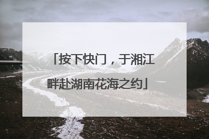 按下快门，于湘江畔赴湖南花海之约