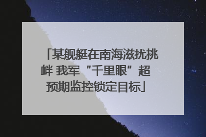 某舰艇在南海滋扰挑衅 我军“千里眼”超预期监控锁定目标
