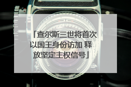 查尔斯三世将首次以国王身份访加 释放坚定主权信号