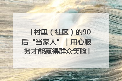 村里（社区）的90后“当家人”｜用心服务才能赢得群众笑脸