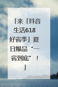 来「抖音生活618好省季」夏日爆品“一省到底”！