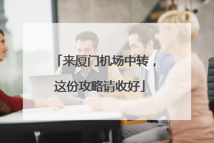 来厦门机场中转，这份攻略请收好