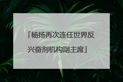 杨扬再次连任世界反兴奋剂机构副主席