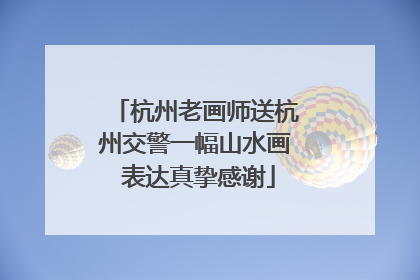 杭州老画师送杭州交警一幅山水画 表达真挚感谢