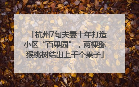 杭州7旬夫妻十年打造小区“百果园”，两棵猕猴桃树结出上千个果子