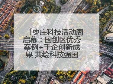 枣庄科技活动周启幕：国创区优秀案例+千企创新成果 共绘科技强国枣庄画卷