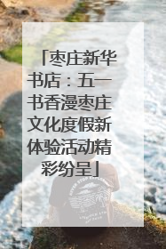 枣庄新华书店：五一书香漫枣庄文化度假新体验活动精彩纷呈
