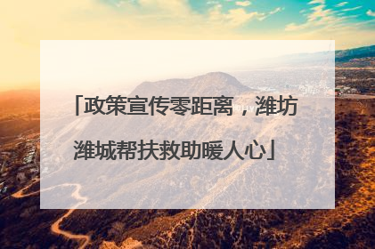 政策宣传零距离，潍坊潍城帮扶救助暖人心