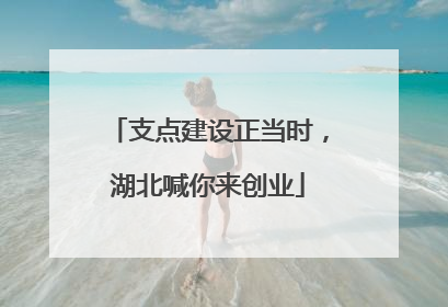 支点建设正当时，湖北喊你来创业