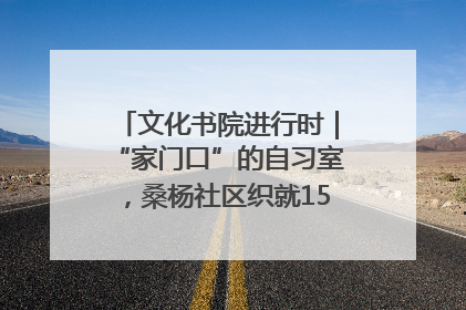 文化书院进行时｜“家门口”的自习室，桑杨社区织就15分钟学习生活圈