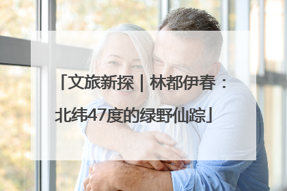 文旅新探｜林都伊春：北纬47度的绿野仙踪