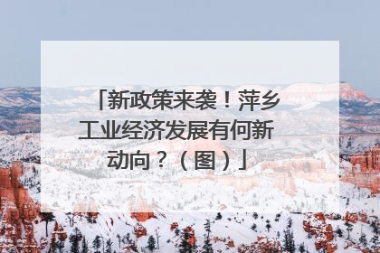 新政策来袭！萍乡工业经济发展有何新动向？（图）