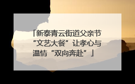 新泰青云街道父亲节“文艺大餐”让孝心与温情“双向奔赴”