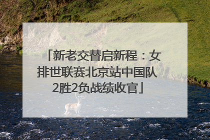 新老交替启新程：女排世联赛北京站中国队2胜2负战绩收官