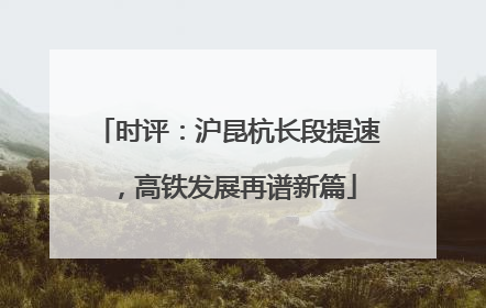 时评：沪昆杭长段提速，高铁发展再谱新篇
