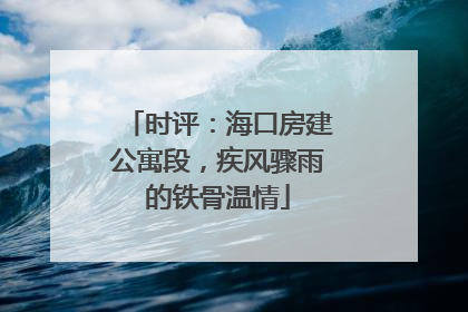 时评：海口房建公寓段，疾风骤雨的铁骨温情