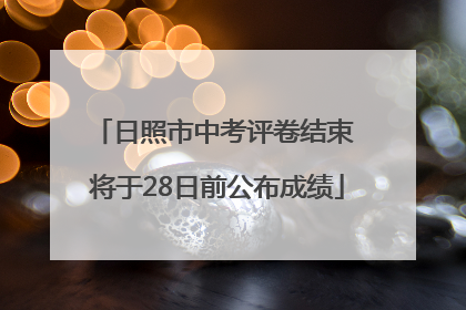日照市中考评卷结束 将于28日前公布成绩