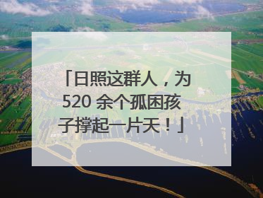 日照这群人，为 520 余个孤困孩子撑起一片天！
