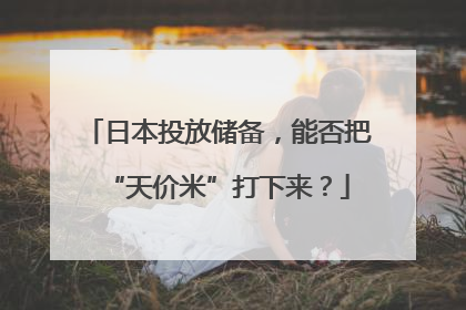 日本投放储备，能否把“天价米”打下来？