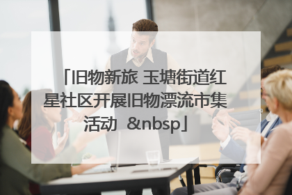 旧物新旅 玉塘街道红星社区开展旧物漂流市集活动   