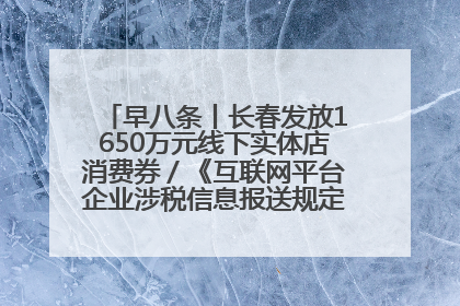 早八条丨长春发放1650万元线下实体店消费券／《互联网平台企业涉税信息报送规定》正式施行