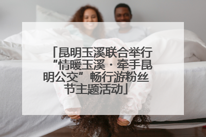 昆明玉溪联合举行“情暖玉溪・牵手昆明公交”畅行游粉丝节主题活动