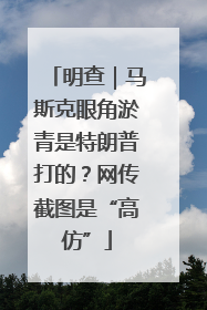 明查｜马斯克眼角淤青是特朗普打的？网传截图是“高仿”