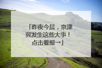 昨夜今晨，京津冀发生这些大事！点击看报→