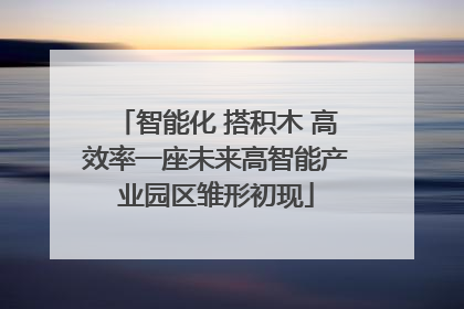智能化 搭积木 高效率一座未来高智能产业园区雏形初现