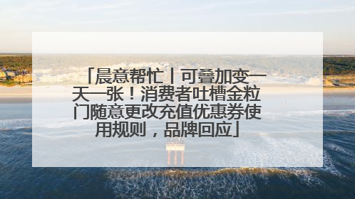 晨意帮忙丨可叠加变一天一张！消费者吐槽金粒门随意更改充值优惠券使用规则，品牌回应