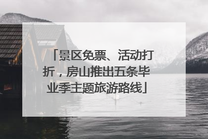 景区免票、活动打折，房山推出五条毕业季主题旅游路线