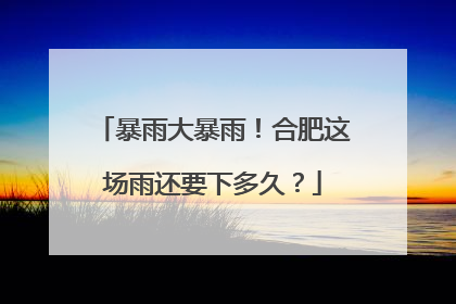 暴雨大暴雨！合肥这场雨还要下多久？