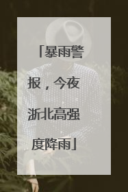 暴雨警报，今夜浙北高强度降雨