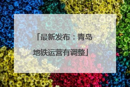 最新发布：青岛地铁运营有调整