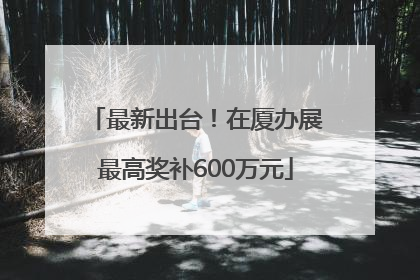 最新出台！在厦办展最高奖补600万元