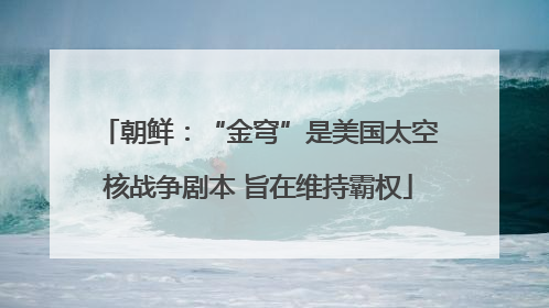 朝鲜:“金穹”是美国太空核战争剧本 旨在维持霸权