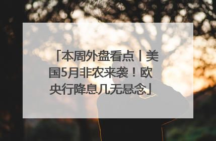 本周外盘看点丨美国5月非农来袭！欧央行降息几无悬念