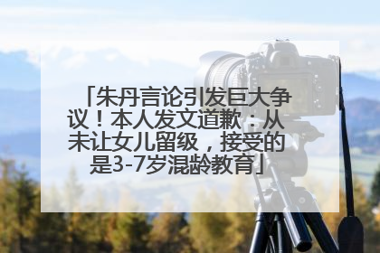 朱丹言论引发巨大争议！本人发文道歉：从未让女儿留级，接受的是3-7岁混龄教育