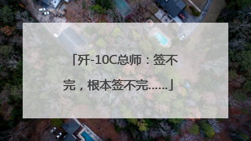 歼-10C总师：签不完，根本签不完……