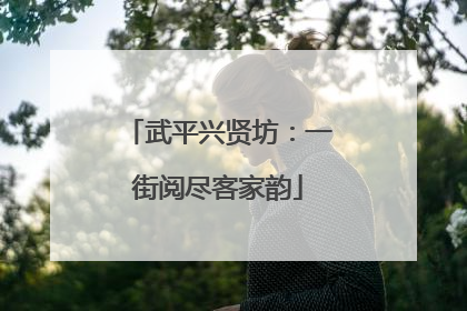 武平兴贤坊：一街阅尽客家韵