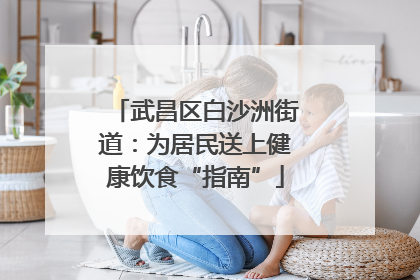 武昌区白沙洲街道：为居民送上健康饮食“指南”