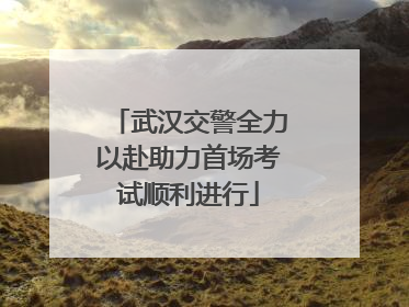 武汉交警全力以赴助力首场考试顺利进行
