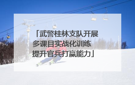 武警桂林支队开展多课目实战化训练 提升官兵打赢能力