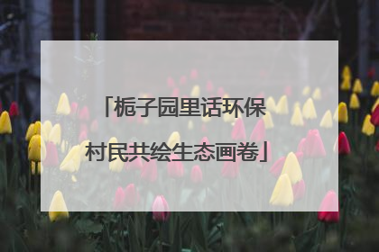栀子园里话环保 村民共绘生态画卷