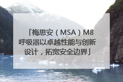 梅思安（MSA）M8呼吸器以卓越性能与创新设计，拓宽安全边界