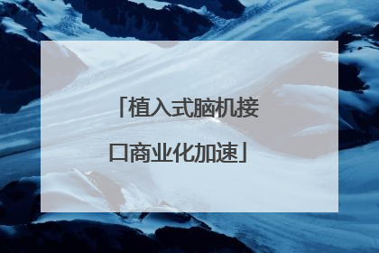 植入式脑机接口商业化加速