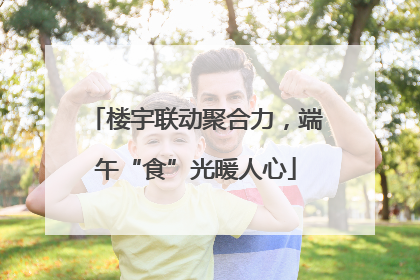 楼宇联动聚合力，端午“食”光暖人心