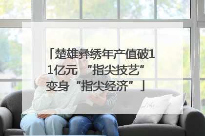 楚雄彝绣年产值破11亿元 “指尖技艺”变身“指尖经济”